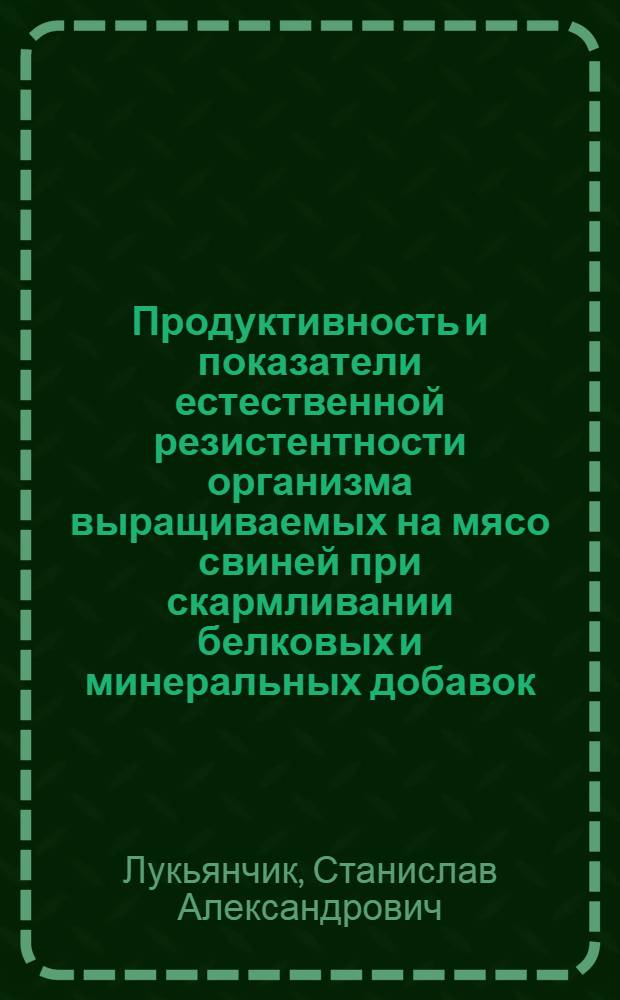 Продуктивность и показатели естественной резистентности организма выращиваемых на мясо свиней при скармливании белковых и минеральных добавок : Автореф. дис. на соиск. учен. степ. канд. с.-х. наук : (16.00.08)