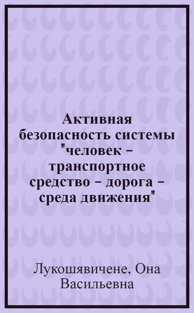 Активная безопасность системы "человек - транспортное средство - дорога - среда движения" : Автореф. дис. на соиск. учен. степ. д. т. н