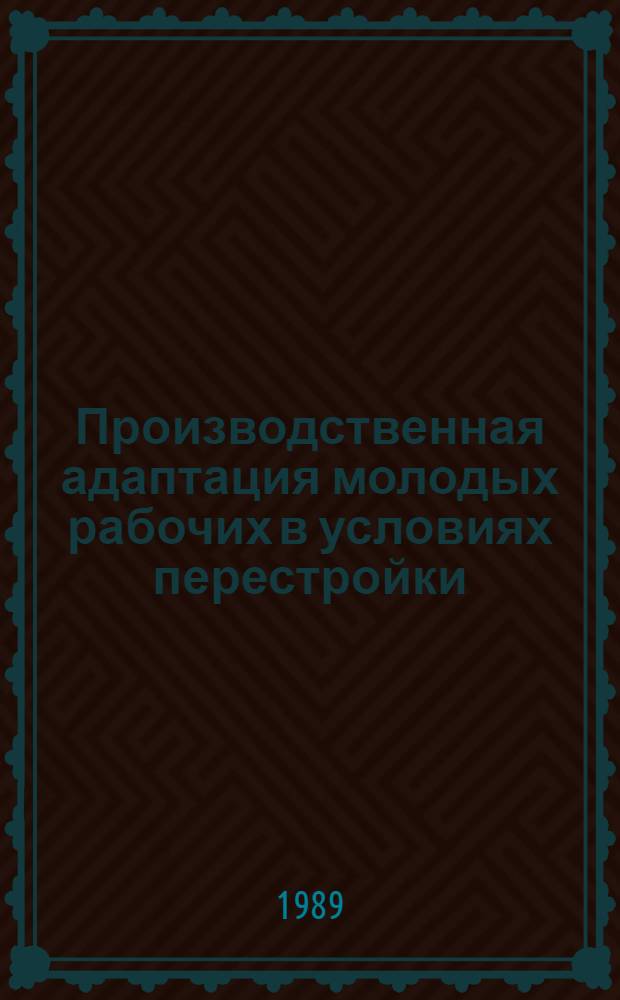 Производственная адаптация молодых рабочих в условиях перестройки : Автореф. дис. на соиск. учен. степ. д-ра филос. наук : (09.00.02)
