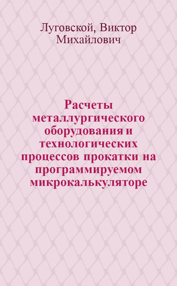 Расчеты металлургического оборудования и технологических процессов прокатки на программируемом микрокалькуляторе : Учеб. пособие