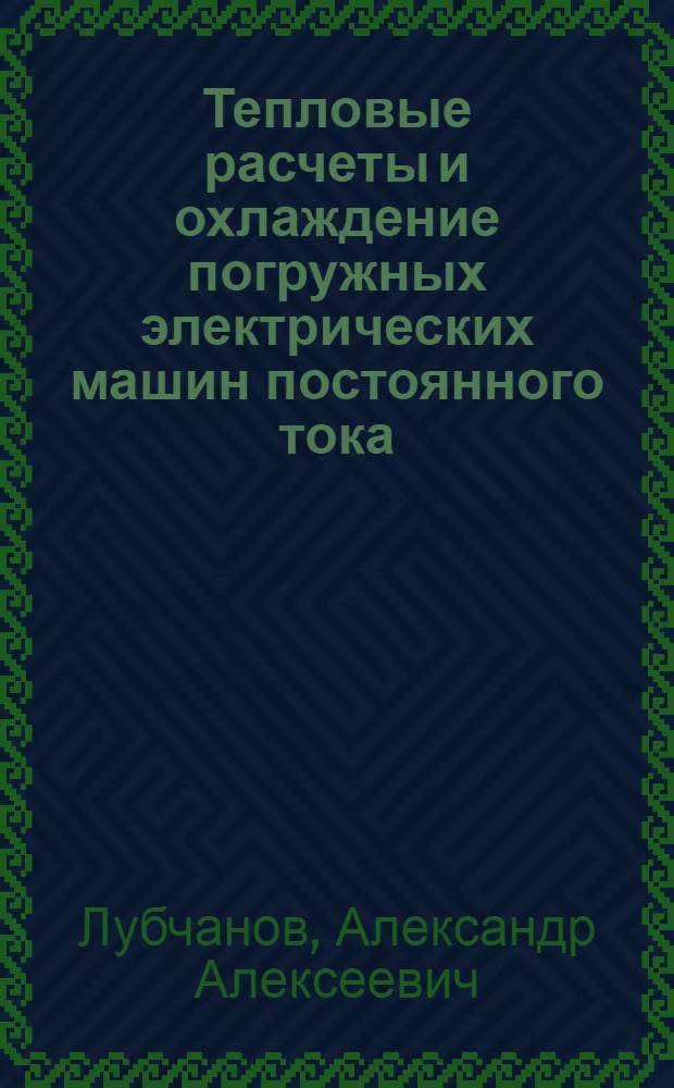 Тепловые расчеты и охлаждение погружных электрических машин постоянного тока : Учеб. пособие : Для студентов спец. "Электроснабжение пром. предприятий", "Электр. машины"