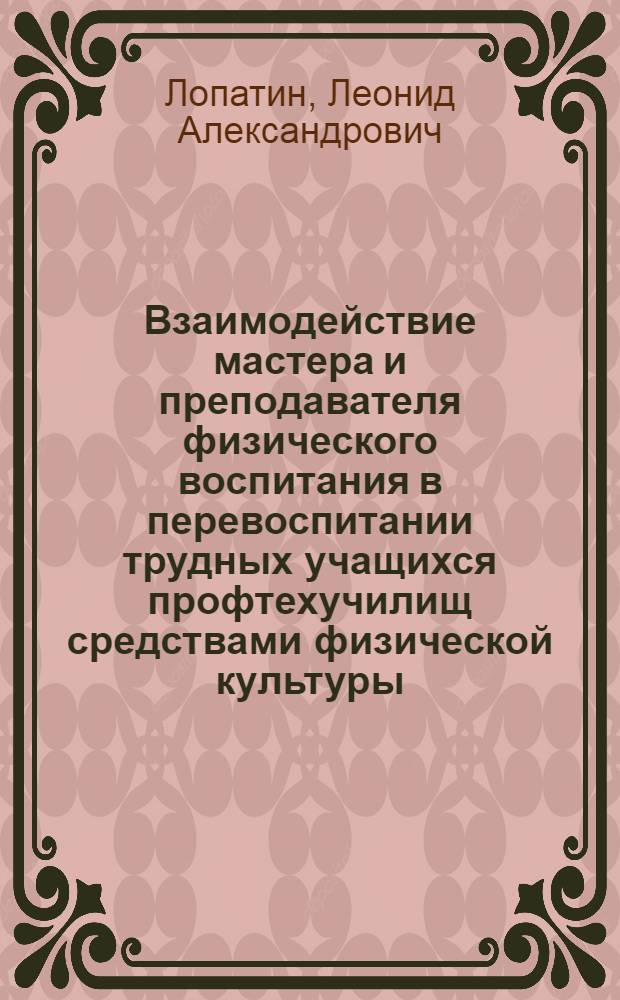 Взаимодействие мастера и преподавателя физического воспитания в перевоспитании трудных учащихся профтехучилищ средствами физической культуры : Автореф. дис. на соиск. учен. степ. канд. пед. наук : (13.00.01)