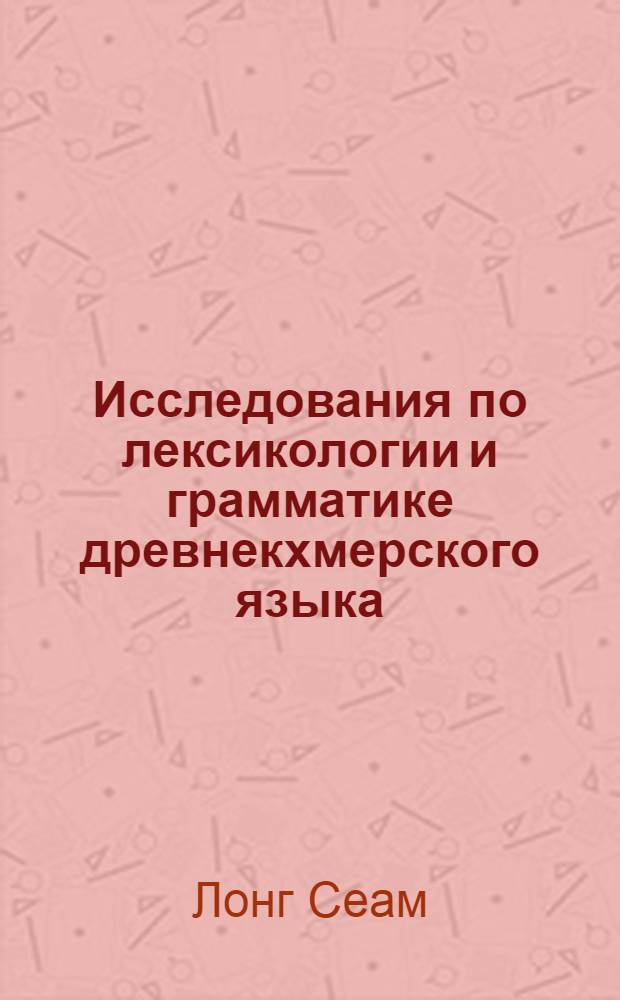 Исследования по лексикологии и грамматике древнекхмерского языка : (По надписям Камбоджи VI-XIV вв.)