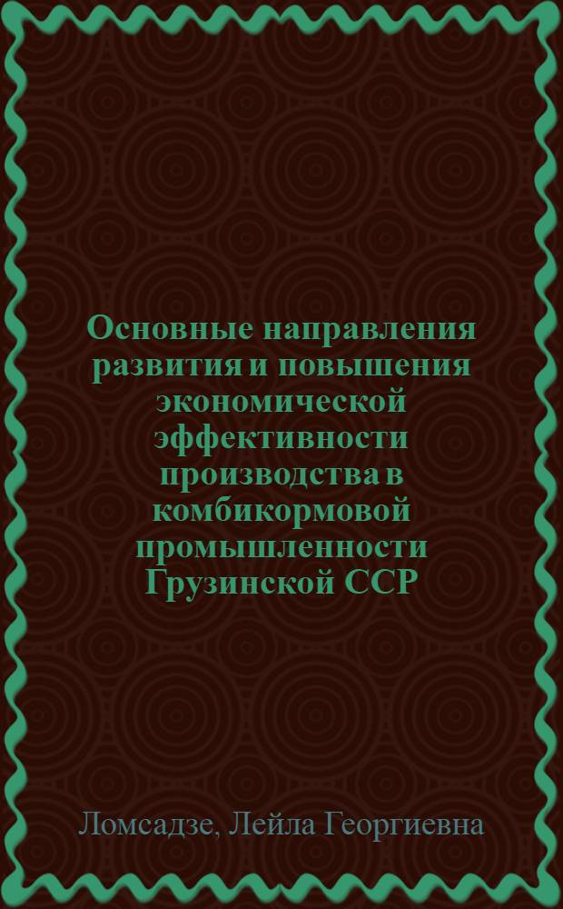 Основные направления развития и повышения экономической эффективности производства в комбикормовой промышленности Грузинской ССР : Автореф. дис. на соиск. учен. степ. канд. экон. наук : (08.00.21)
