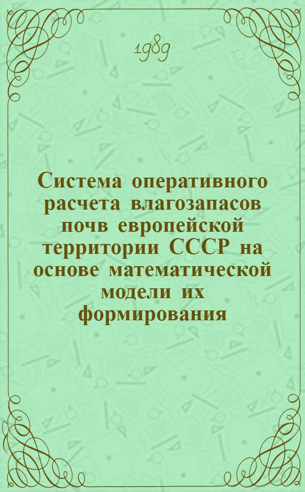 Система оперативного расчета влагозапасов почв европейской территории СССР на основе математической модели их формирования : Автореф. дис. на соиск. учен. степ. канд. геогр. наук : (11.00.07)