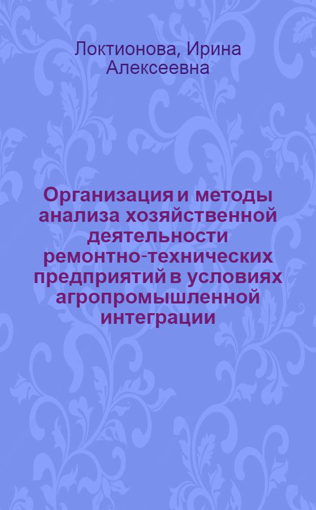 Организация и методы анализа хозяйственной деятельности ремонтно-технических предприятий в условиях агропромышленной интеграции : Автореф. дис. на соиск. учен. степ. канд. экон. наук : (08.00.12)