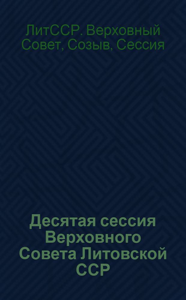 Десятая сессия Верховного Совета Литовской ССР (одиннадцатого созыва) : Стеногр. отчет