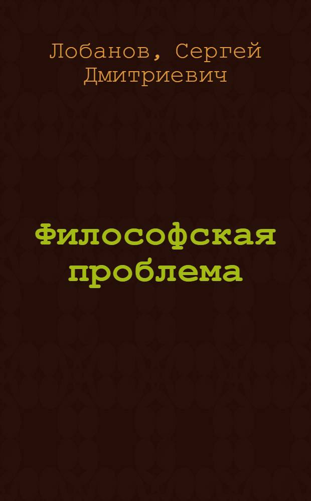 Философская проблема : Автореф. дис. на соиск. учен. степ. канд. филос. наук : (09.00.01)