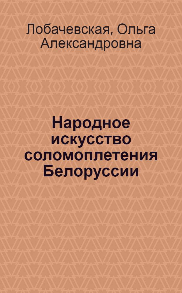 Народное искусство соломоплетения Белоруссии : Автореф. дис. на соиск. учен. степ. канд. искусствоведения : (17.00.05)