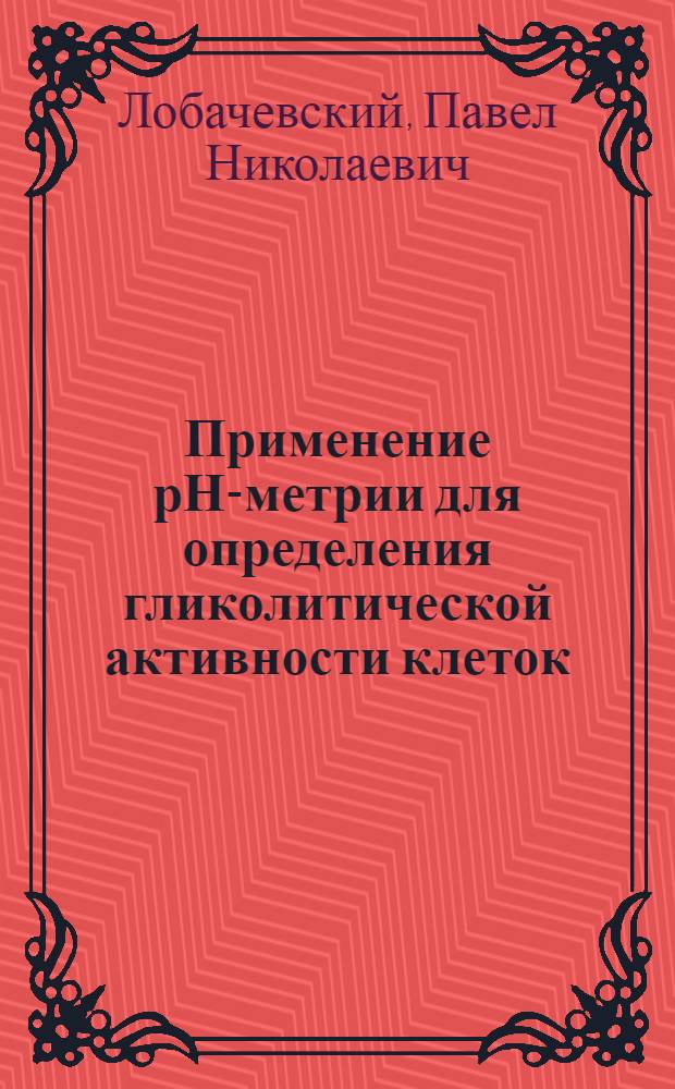 Применение рН-метрии для определения гликолитической активности клеток : Исслед. анаэроб. гликолиза клеток эксперим. опухолей животных