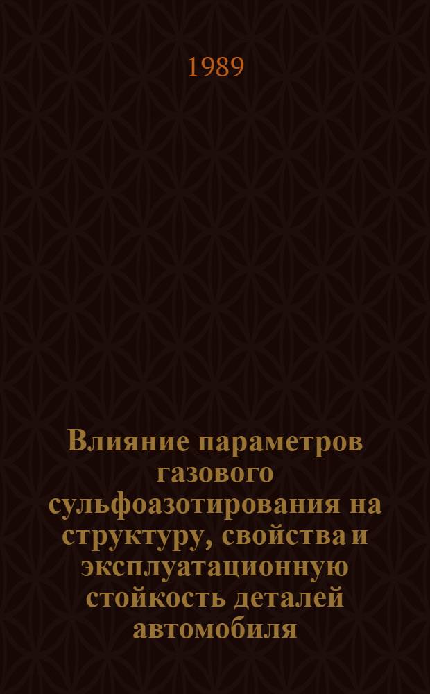 Влияние параметров газового сульфоазотирования на структуру, свойства и эксплуатационную стойкость деталей автомобиля : Автореф. дис. на соиск. учен. степ. канд. техн. наук : (05.16.01)