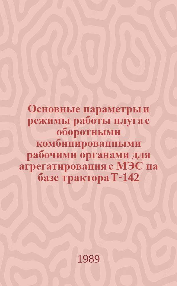Основные параметры и режимы работы плуга с оборотными комбинированными рабочими органами для агрегатирования с МЭС на базе трактора Т-142 : Автореф. дис. на соиск. учен. степ. канд. техн. наук : (05.20.01)