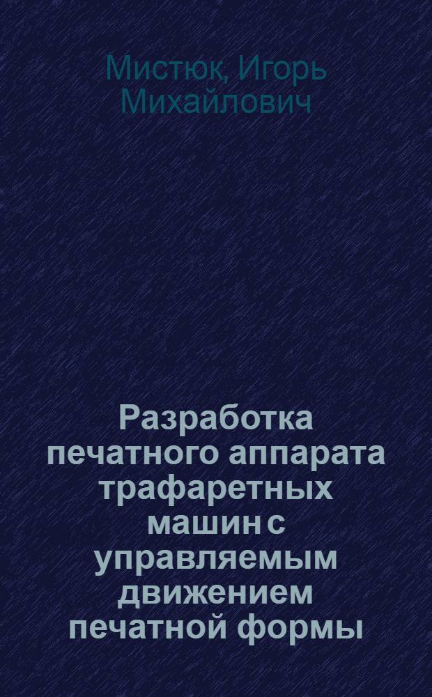 Разработка печатного аппарата трафаретных машин с управляемым движением печатной формы : Автореф. дис. на соиск. учен. степ. канд. техн. наук : (05.02.15)