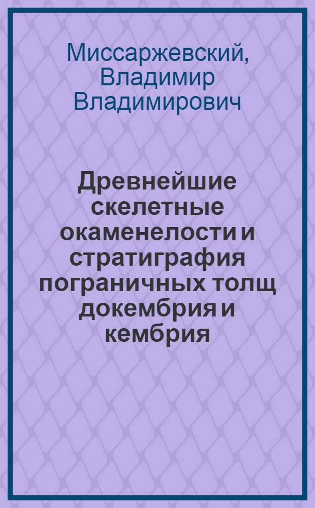 Древнейшие скелетные окаменелости и стратиграфия пограничных толщ докембрия и кембрия