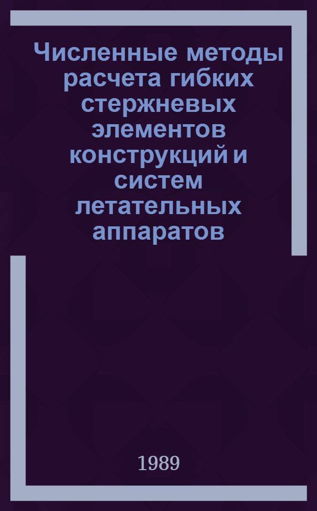 Численные методы расчета гибких стержневых элементов конструкций и систем летательных аппаратов : Автореф. дис. на соиск. учен. степ. д. т. н