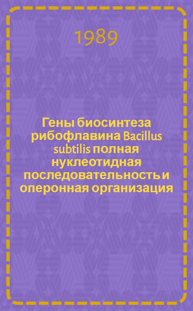 Гены биосинтеза рибофлавина Bacillus subtilis полная нуклеотидная последовательность и оперонная организация : Автореф. дис. на соиск. учен. степ. канд. биол. наук : (03.00.03)