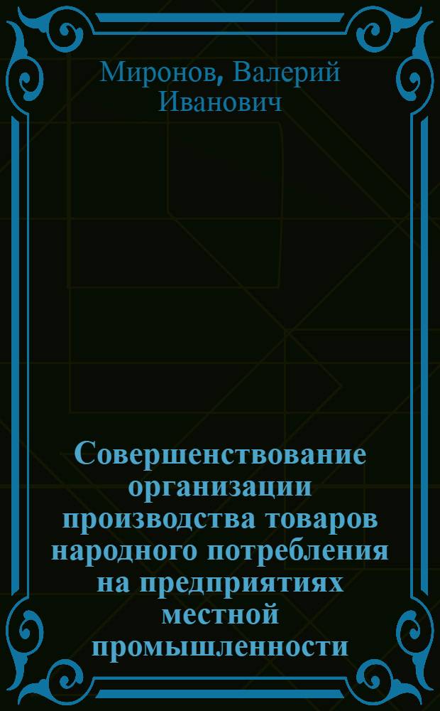 Совершенствование организации производства товаров народного потребления на предприятиях местной промышленности : Конспект лекций