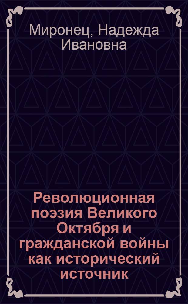 Революционная поэзия Великого Октября и гражданской войны как исторический источник : Автореф. дис. на соиск. учен. степ. д-ра ист. наук : (07.00.02; 07.00.09)