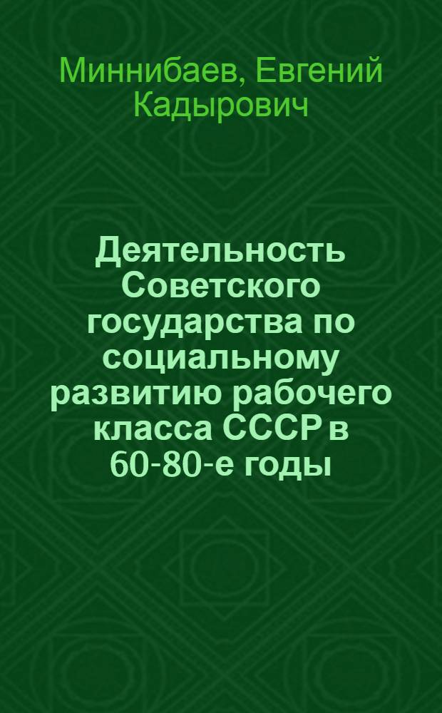 Деятельность Советского государства по социальному развитию рабочего класса СССР в 60-80-е годы : Автореф. дис. на соиск. учен. степ. д-ра ист. наук : (07.00.02)