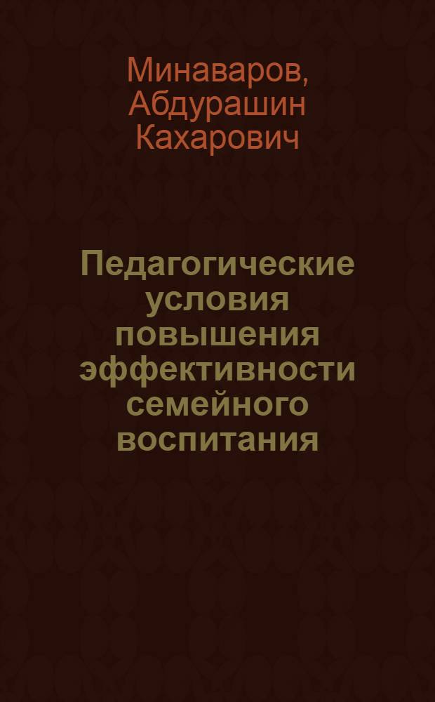 Педагогические условия повышения эффективности семейного воспитания : (На прим. узб. семей) : Автореф. дис. на соиск. учен. степ. д-ра пед. наук : (13.00.01)