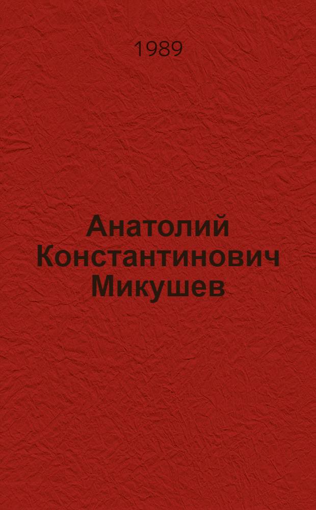 Анатолий Константинович Микушев : Филолог : Биобиблиогр. указ. : 1950-1988 гг