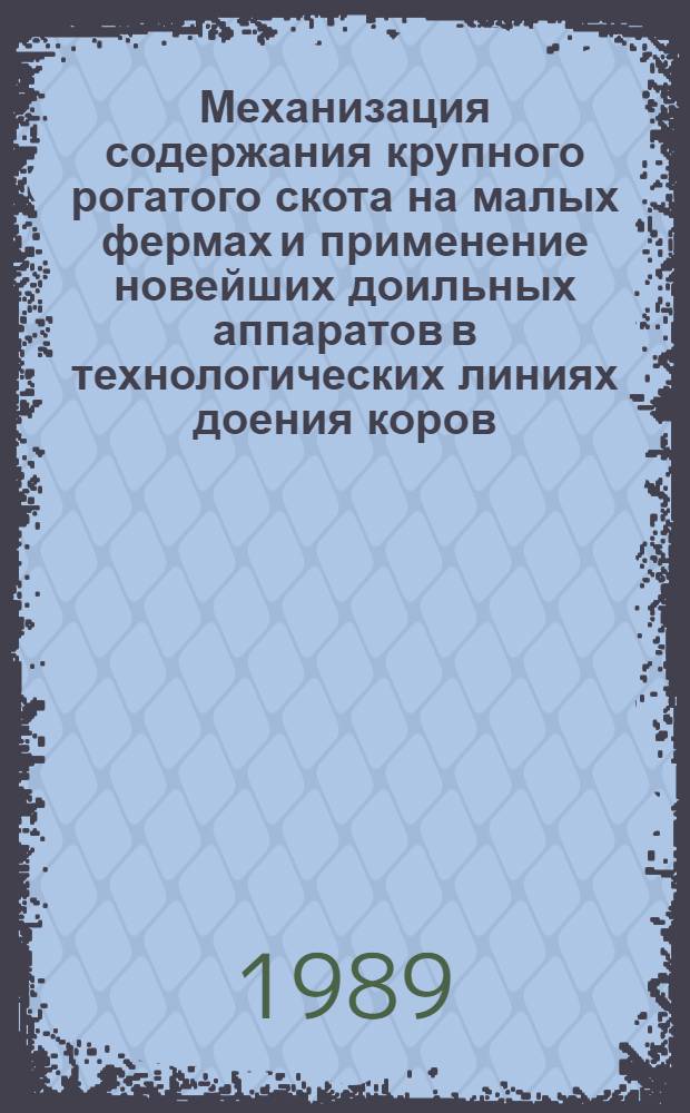 Механизация содержания крупного рогатого скота на малых фермах и применение новейших доильных аппаратов в технологических линиях доения коров : Доклады (23-25 мая 1989 г.)