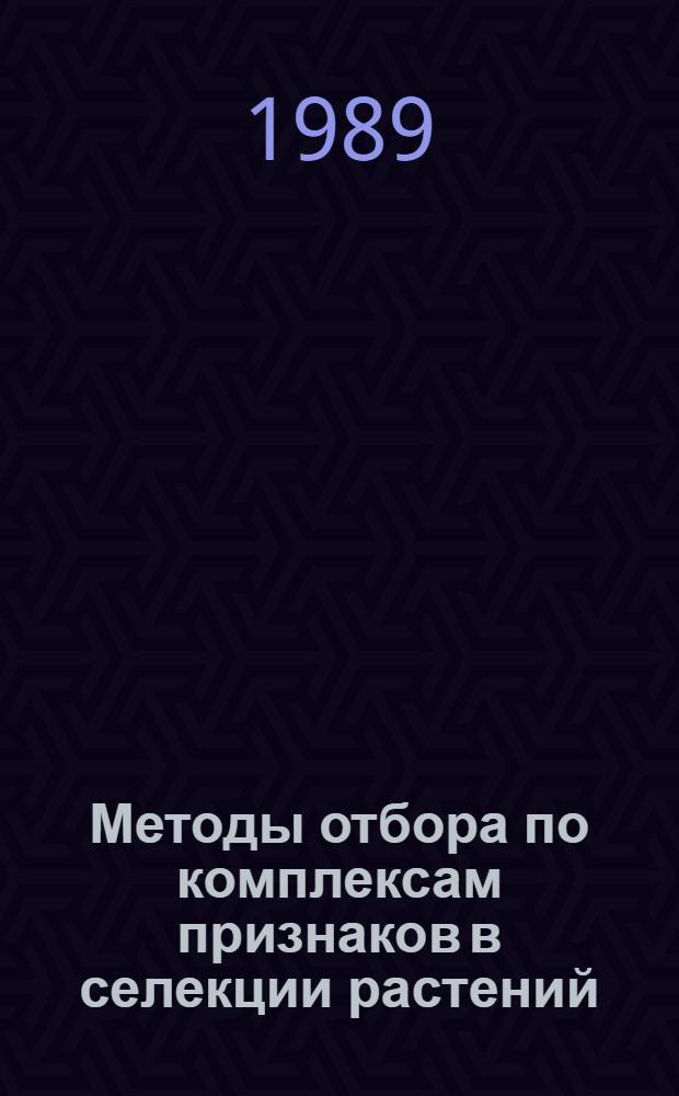 Методы отбора по комплексам признаков в селекции растений : (Тез. докл. всесоюз. совещ., г. Симферополь, 26-28 сент. 1989 г.)