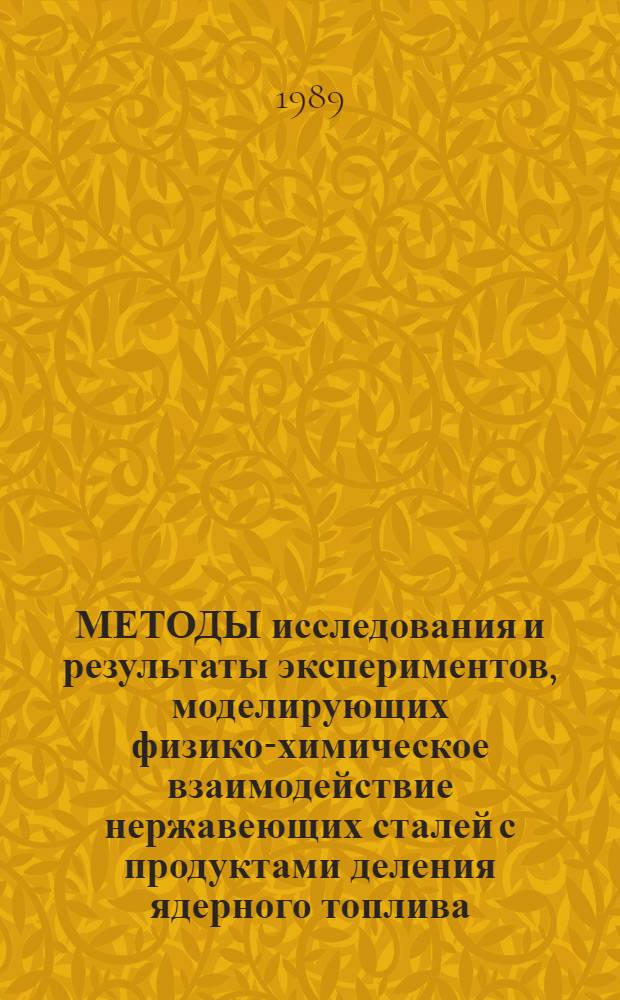 МЕТОДЫ исследования и результаты экспериментов, моделирующих физико-химическое взаимодействие нержавеющих сталей с продуктами деления ядерного топлива : Обзор по отеч. и зарубеж. источникам 1962-1985 гг