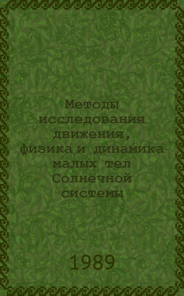 Методы исследования движения, физика и динамика малых тел Солнечной системы : Всесоюз. конф., Душанбе, 22-26 авг. 1989 г. : Тез. докл