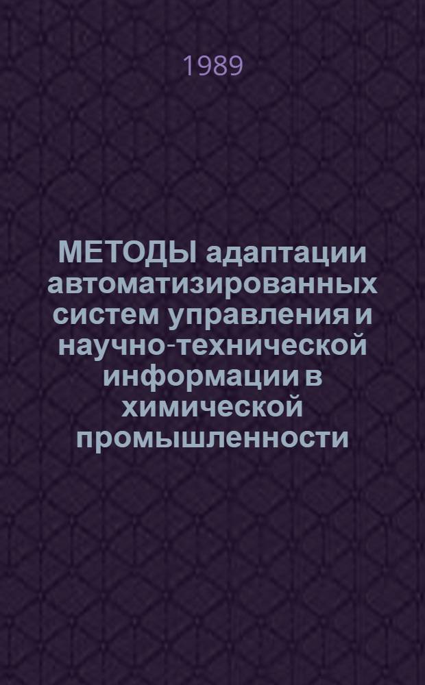 МЕТОДЫ адаптации автоматизированных систем управления и научно-технической информации в химической промышленности : Тез. докл. конф., окт. 1989 г., г. Калуш