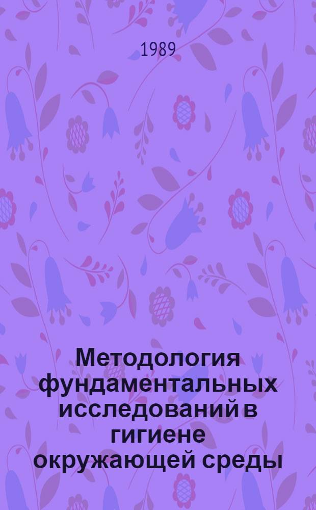 Методология фундаментальных исследований в гигиене окружающей среды : Сб. науч. тр
