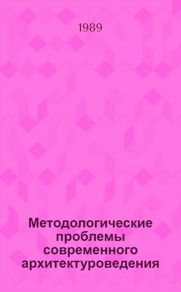 Методологические проблемы современного архитектуроведения : Сб. науч. тр