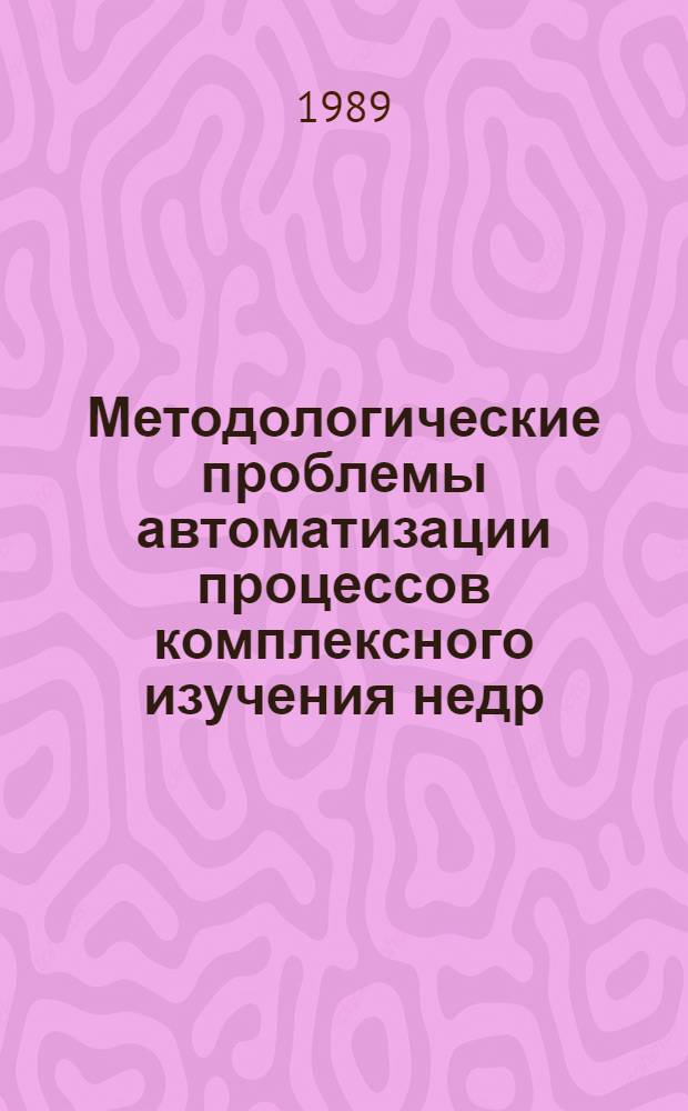 Методологические проблемы автоматизации процессов комплексного изучения недр : (Сб. науч. тр.)