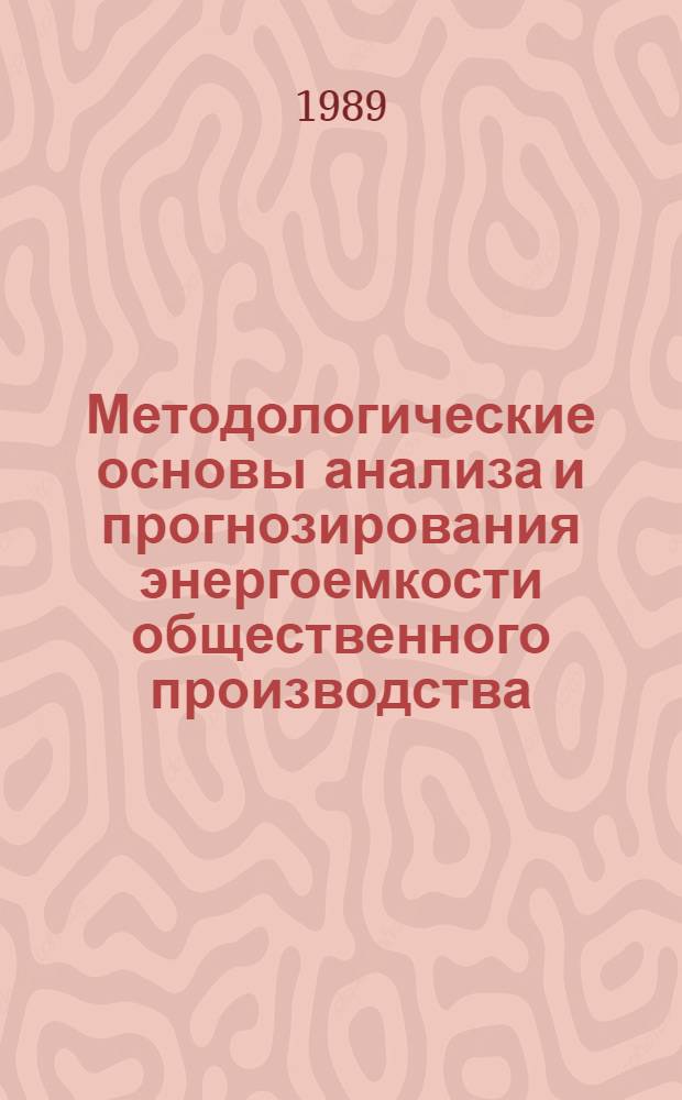 Методологические основы анализа и прогнозирования энергоемкости общественного производства : (Науч. семинар, 12-14 апр. 1988 г.)