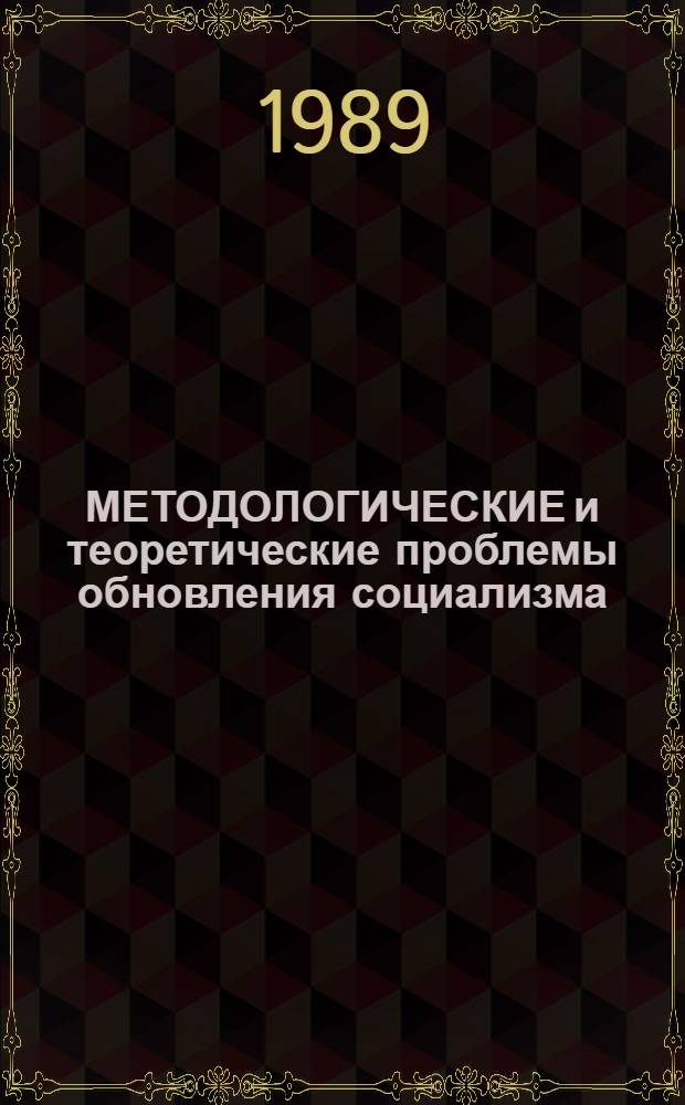 МЕТОДОЛОГИЧЕСКИЕ и теоретические проблемы обновления социализма : Сб. ст.