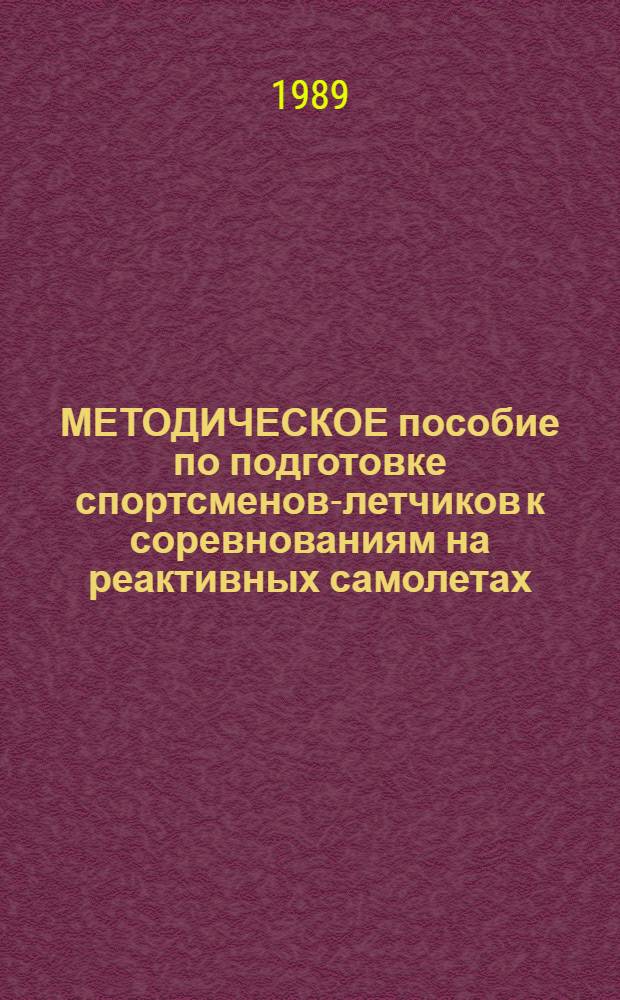 МЕТОДИЧЕСКОЕ пособие по подготовке спортсменов-летчиков к соревнованиям на реактивных самолетах : ДОСААФ СССР, Упр. авиац. подгот. и авиац. спорта ЦК..., Учеб.-метод. центр при ЦК...