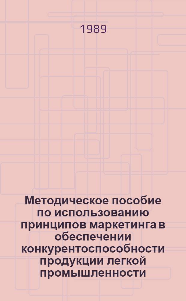 Методическое пособие по использованию принципов маркетинга в обеспечении конкурентоспособности продукции легкой промышленности