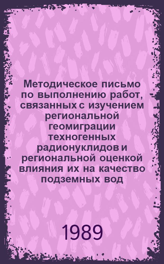 Методическое письмо по выполнению работ, связанных с изучением региональной геомиграции техногенных радионуклидов и региональной оценкой влияния их на качество подземных вод