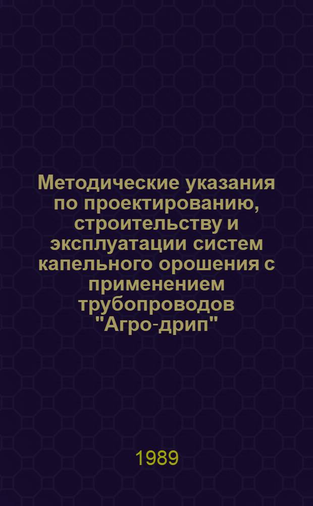 Методические указания по проектированию, строительству и эксплуатации систем капельного орошения с применением трубопроводов "Агро-дрип" : Введ. в действие с 1989 г.