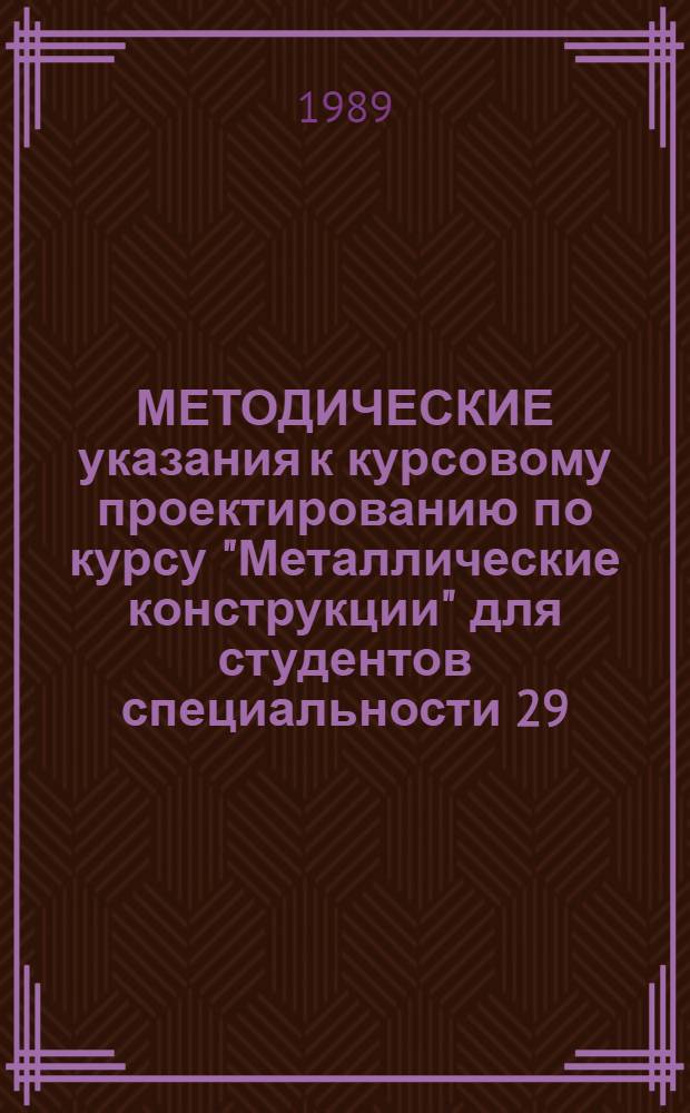 МЕТОДИЧЕСКИЕ указания к курсовому проектированию по курсу "Металлические конструкции" для студентов специальности 29.03 - "Промышленное и гражданское строительство"