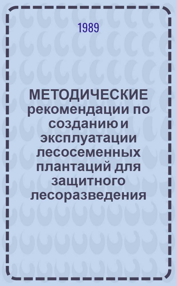 МЕТОДИЧЕСКИЕ рекомендации по созданию и эксплуатации лесосеменных плантаций для защитного лесоразведения