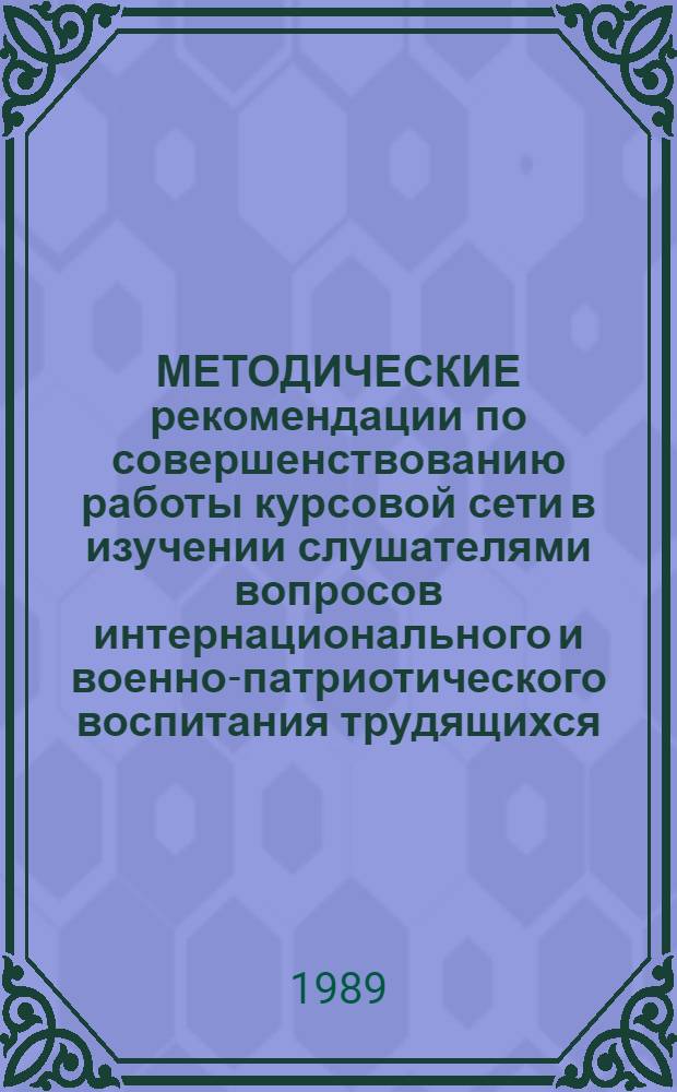 МЕТОДИЧЕСКИЕ рекомендации по совершенствованию работы курсовой сети в изучении слушателями вопросов интернационального и военно-патриотического воспитания трудящихся, молодежи