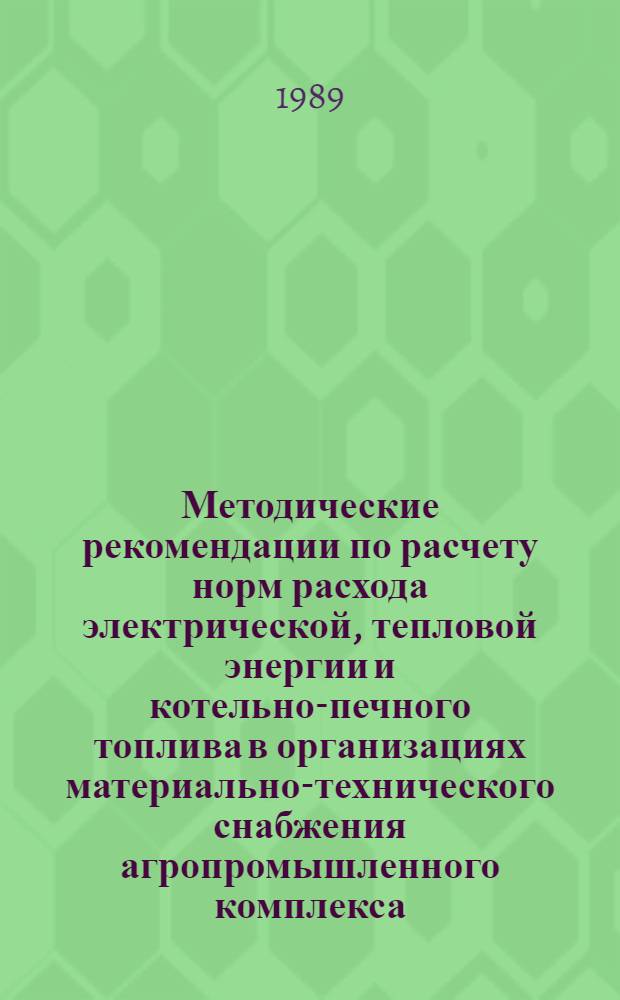 Методические рекомендации по расчету норм расхода электрической, тепловой энергии и котельно-печного топлива в организациях материально-технического снабжения агропромышленного комплекса
