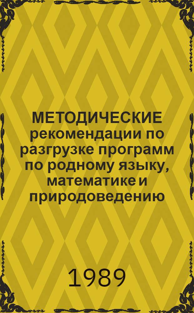 МЕТОДИЧЕСКИЕ рекомендации по разгрузке программ по родному языку, математике и природоведению : (Трехлет. и четырехлет. нач. шк.)