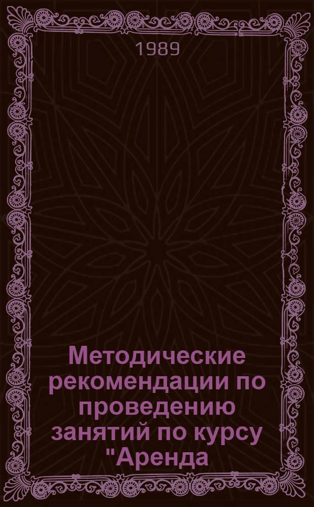 Методические рекомендации по проведению занятий по курсу "Аренда: сущность и практика". Тема "Договорная основа арендных отношений"