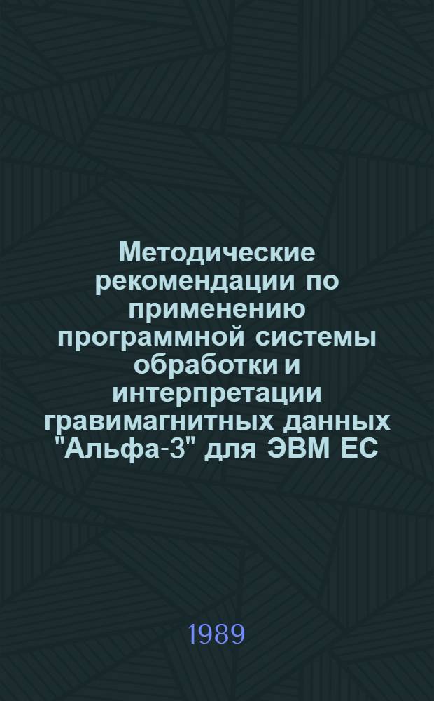 Методические рекомендации по применению программной системы обработки и интерпретации гравимагнитных данных "Альфа-3" для ЭВМ ЕС : (Описание прогр. обеспечения)