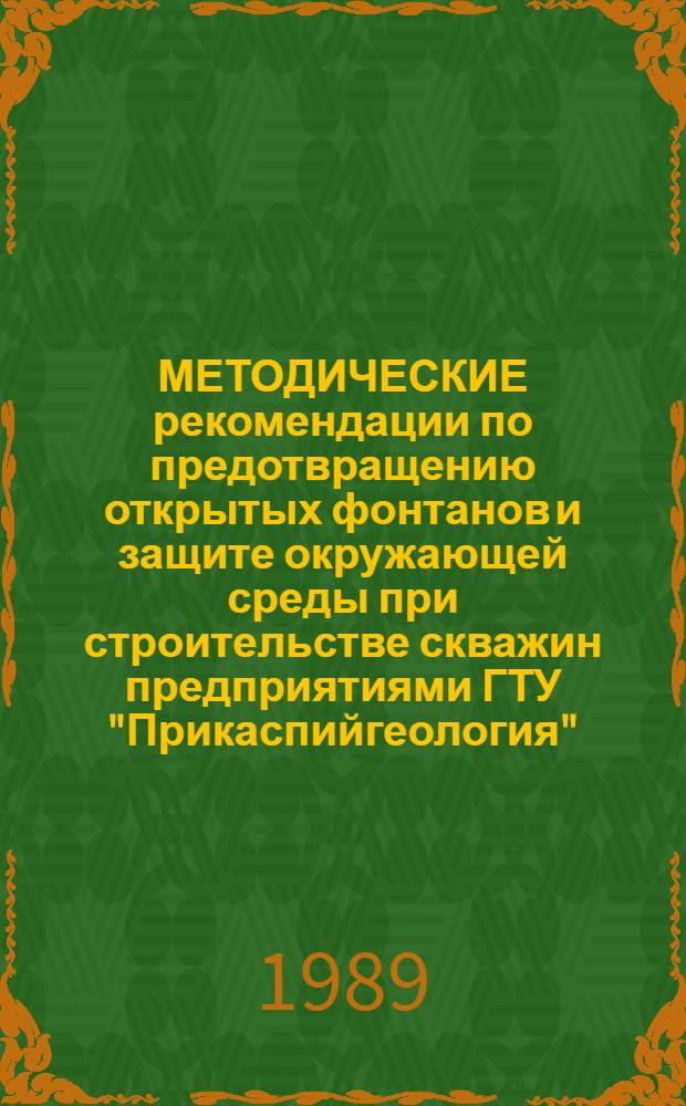 МЕТОДИЧЕСКИЕ рекомендации по предотвращению открытых фонтанов и защите окружающей среды при строительстве скважин предприятиями ГТУ "Прикаспийгеология"