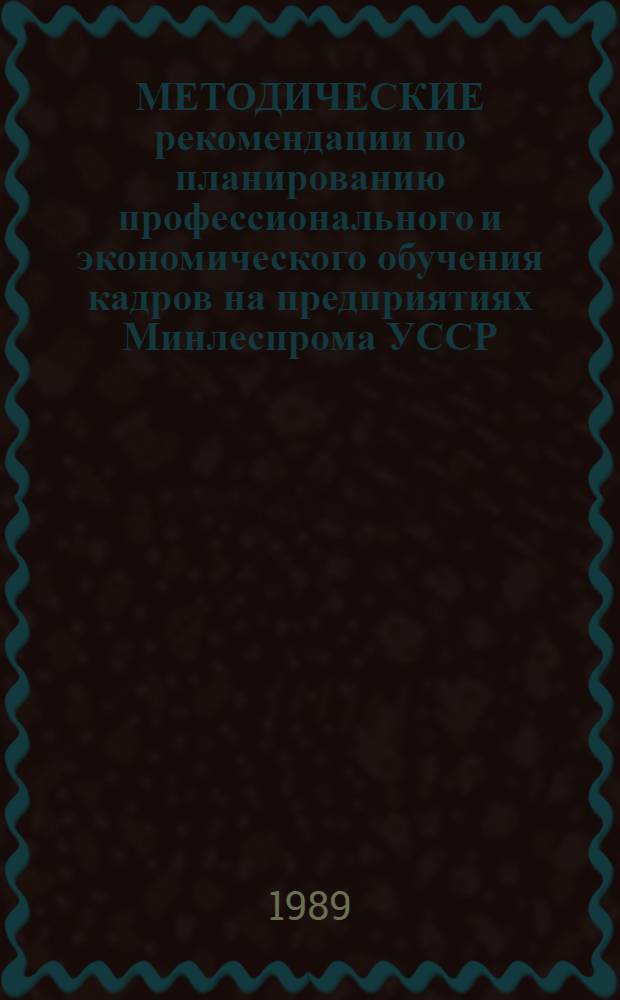 МЕТОДИЧЕСКИЕ рекомендации по планированию профессионального и экономического обучения кадров на предприятиях Минлеспрома УССР