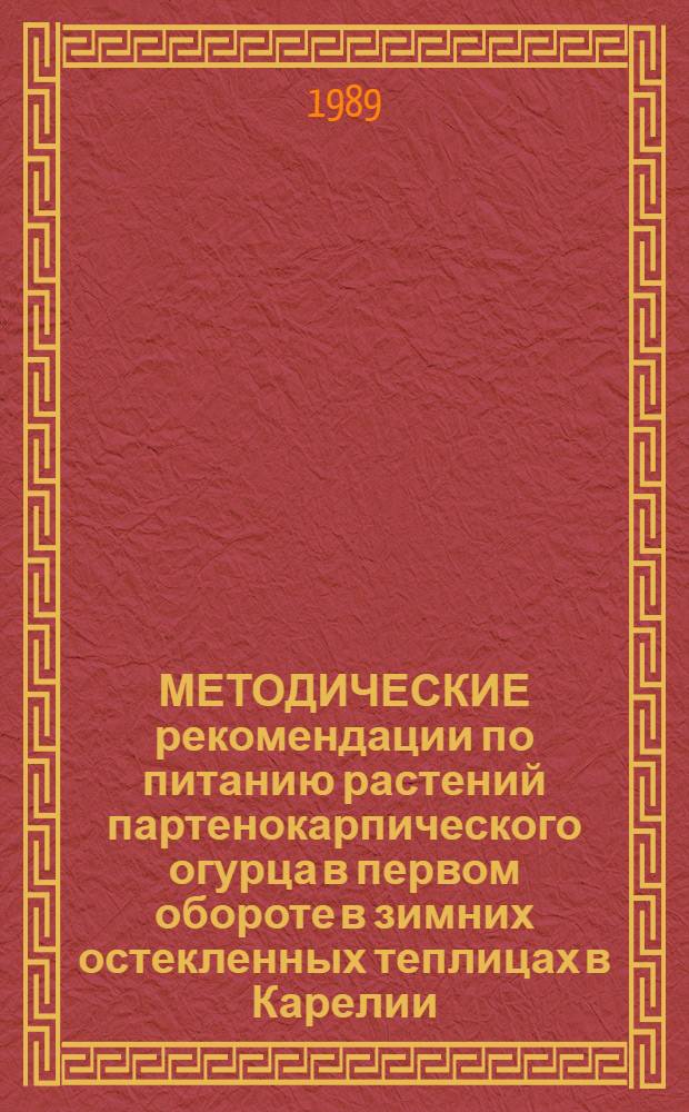 МЕТОДИЧЕСКИЕ рекомендации по питанию растений партенокарпического огурца в первом обороте в зимних остекленных теплицах в Карелии