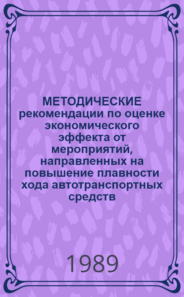 МЕТОДИЧЕСКИЕ рекомендации по оценке экономического эффекта от мероприятий, направленных на повышение плавности хода автотранспортных средств : Руководящий документ : Срок действия с 01.01.1990 г. до 01.01.1995 г